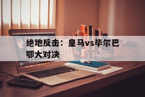 球天下体育娱乐平台-皇马vs拜仁巅峰对决